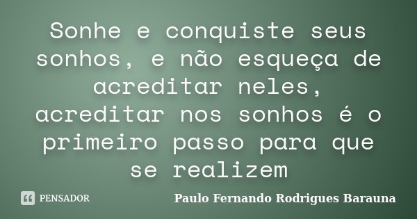 Sonhe e conquiste seus sonhos, e não esqueça de acreditar neles, acreditar nos sonhos é o primeiro passo para que se realizem... Frase de Paulo Fernando Rodrigues Barauna.