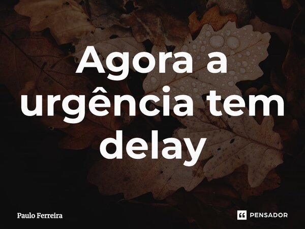 ⁠Agora a urgência tem delay... Frase de Paulo Ferreira.