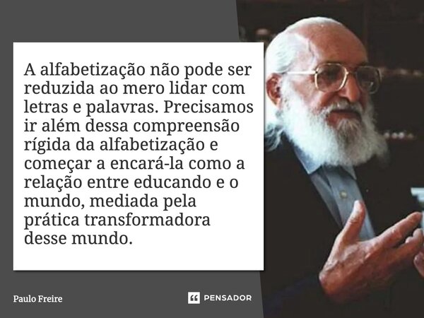 ⁠A alfabetização não pode ser reduzida ao mero lidar com letras e palavras. Precisamos ir além dessa compreensão rígida da alfabetização e começar a encará-la c... Frase de Paulo Freire.