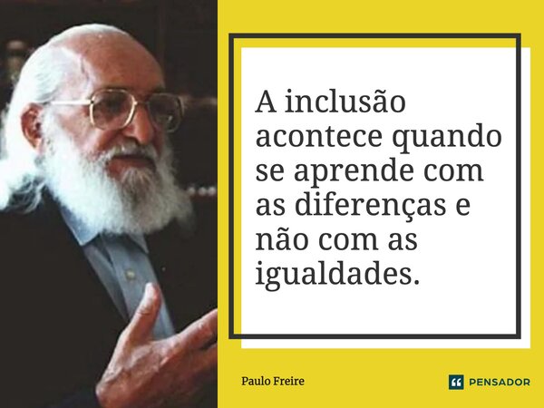 ⁠A inclusão acontece quando se aprende com as diferenças e não com as igualdades.... Frase de Paulo Freire.