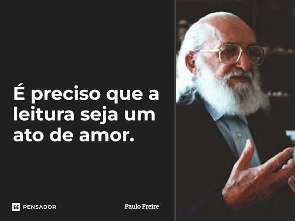 é Preciso Que A Leitura Seja Um Ato De Paulo Freire