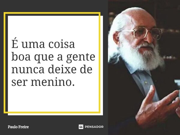 ⁠É uma coisa boa que a gente nunca deixe de ser menino.... Frase de Paulo Freire.