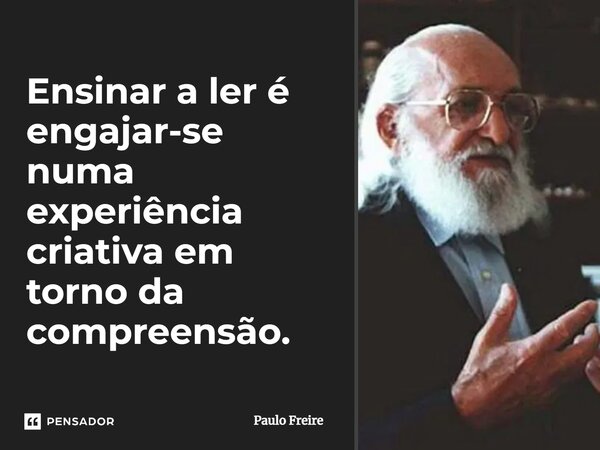 ⁠Ensinar a ler é engajar-se numa experiência criativa em torno da compreensão.... Frase de Paulo Freire.