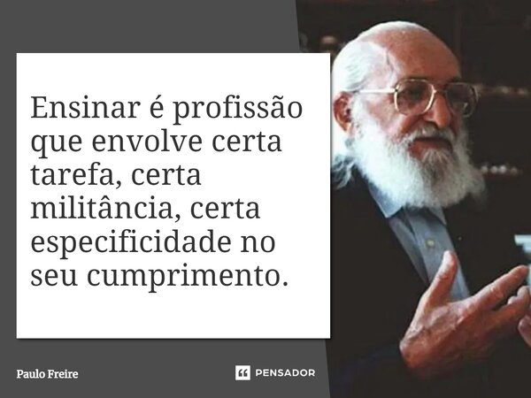 ⁠Ensinar é profissão que envolve certa tarefa, certa militância, certa especificidade no seu cumprimento.... Frase de Paulo Freire.