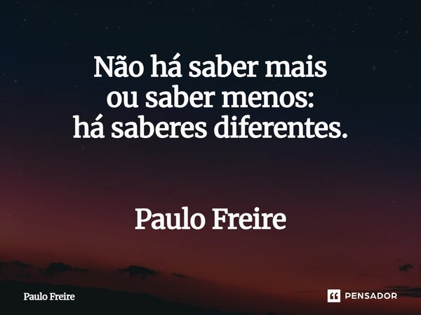 Não há saber mais ou saber menos: há saberes diferentes. Paulo Freire⁠... Frase de Paulo Freire.