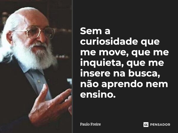 ⁠Sem a curiosidade que me move, que me inquieta, que me insere na busca, não aprendo nem ensino.... Frase de Paulo Freire.