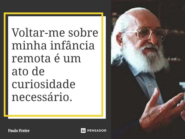 ⁠Voltar-me sobre minha infância remota é um ato de curiosidade necessário.... Frase de Paulo Freire.