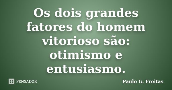 Os dois grandes fatores do homem vitorioso são: otimismo e entusiasmo.... Frase de Paulo G. Freitas.