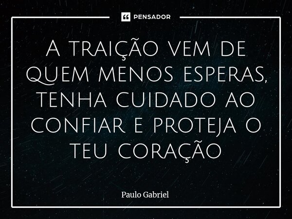 ⁠A traição vem de quem menos esperas, tenha cuidado ao confiar e proteja o teu coração... Frase de paulo gabriel.