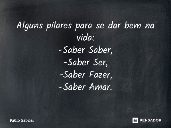 ⁠Alguns pilares para se dar bem na vida: -Saber Saber, -Saber Ser, -Saber Fazer, -Saber Amar.... Frase de paulo gabriel.