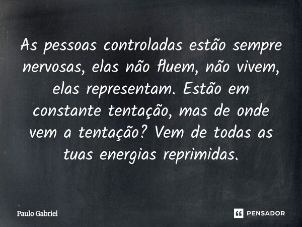 ⁠As pessoas controladas estão sempre nervosas, elas não fluem, não vivem, elas representam. Estão em constante tentação, mas de onde vem a tentação? Vem de toda... Frase de paulo gabriel.