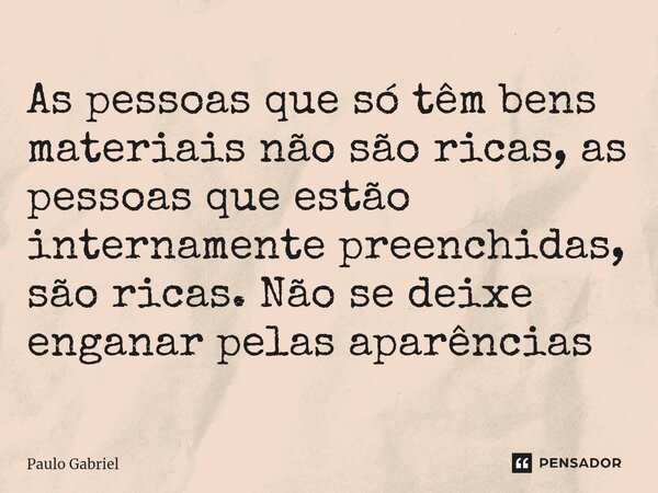As pessoas que só têm bens materiais não são ricas, as pessoas que estão internamente preenchidas, são ricas. Não se deixe enganar pelas aparências ⁠... Frase de paulo gabriel.