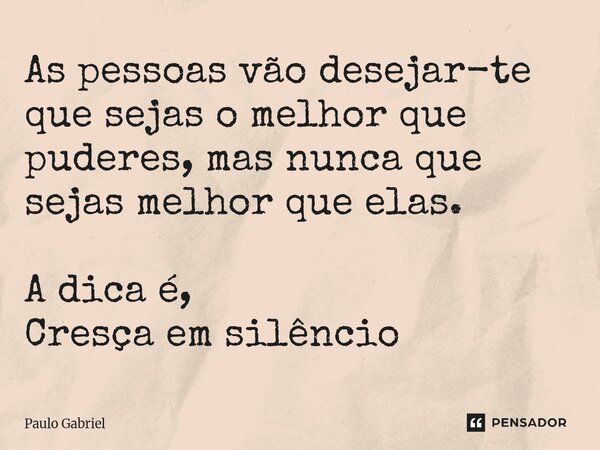 ⁠As pessoas vão desejar-te que sejas o melhor que puderes, mas nunca que sejas melhor que elas. A dica é, Cresça em silêncio... Frase de paulo gabriel.