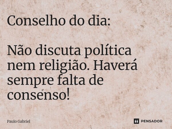 ⁠Conselho do dia: Não discuta política nem religião. Haverá sempre falta de consenso!... Frase de paulo gabriel.