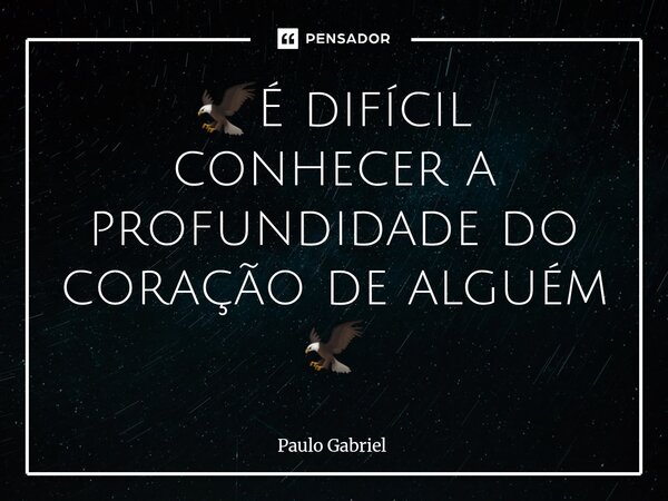 🦅⁠É difícil conhecer a profundidade do coração de alguém 🦅... Frase de paulo gabriel.