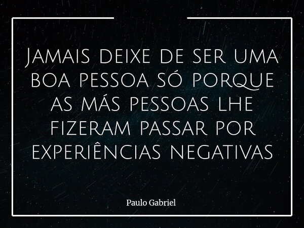 Jamais deixe de ser uma boa pessoa só porque as más pessoas lhe fizeram passar por experiências negativas⁠... Frase de Paulo Gabriel.