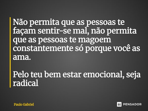⁠Não permita que as pessoas te façam sentir-se mal, não permita que as pessoas te magoem constantemente só porque você as ama. Pelo teu bem estar emocional, sej... Frase de paulo gabriel.