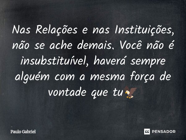 ⁠Nas Relações e nas Instituições, não se ache demais. Você não é insubstituível, haverá sempre alguém com a mesma força de vontade que tu🦅... Frase de paulo gabriel.