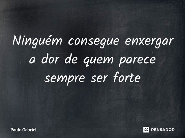 ⁠Ninguém consegue enxergar a dor de quem parece sempre ser forte... Frase de paulo gabriel.
