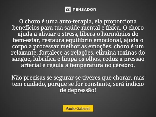 ⁠O choro é uma auto-terapia, ela proporciona benefícios para tua saúde mental e física. O choro ajuda a aliviar o stress, libera o hormônios do bem-estar, resta... Frase de paulo gabriel.