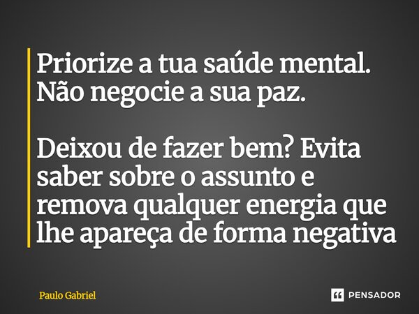 ⁠Priorize a tua saúde mental. Não negocie a sua paz. Deixou de fazer bem? Evita saber sobre o assunto e remova qualquer energia que lhe apareça de forma negativ... Frase de paulo gabriel.