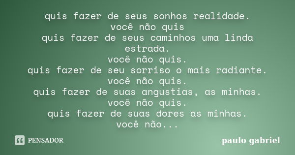 quis fazer de seus sonhos realidade. você não quis quis fazer de seus caminhos uma linda estrada. você não quis. quis fazer de seu sorriso o mais radiante. você... Frase de paulo gabriel.