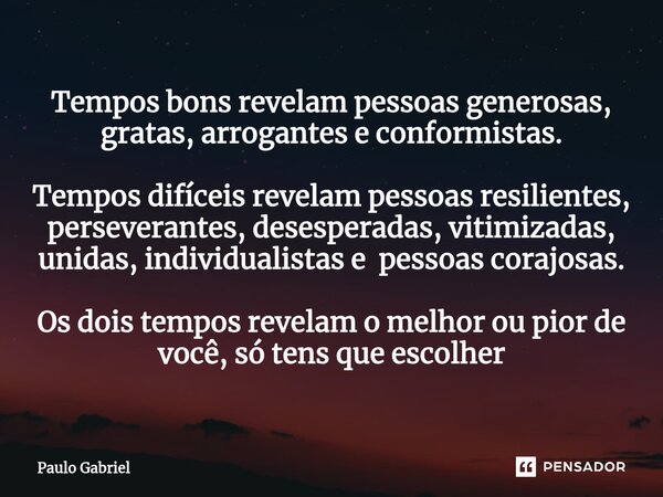 ⁠Tempos bons revelam pessoas generosas, gratas, arrogantes e conformistas. Tempos difíceis revelam pessoas resilientes, perseverantes, desesperadas, vitimizadas... Frase de paulo gabriel.