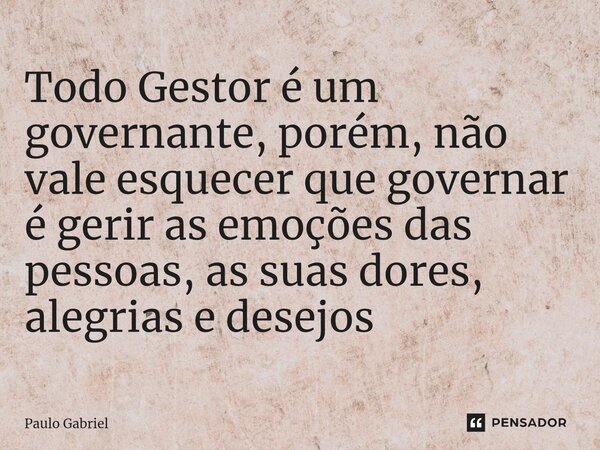 ⁠Todo Gestor é um governante, porém, não vale esquecer que governar é gerir as emoções das pessoas, as suas dores, alegrias e desejos... Frase de paulo gabriel.