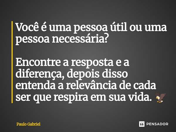 ⁠Você é uma pessoa útil ou uma pessoa necessária? Encontre a resposta e a diferença, depois disso entenda a relevância de cada ser que respira em sua vida. 🦅... Frase de paulo gabriel.