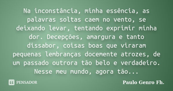 Na inconstância, minha essência, as palavras soltas caem no vento, se deixando levar, tentando exprimir minha dor. Decepções, amargura e tanto dissabor, coisas ... Frase de Paulo Genro Fh..