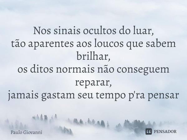 ⁠Nos sinais ocultos do luar, tão aparentes aos loucos que sabem brilhar, os ditos normais não conseguem reparar, jamais gastam seu tempo pra pensar... Frase de Paulo Giovanni.
