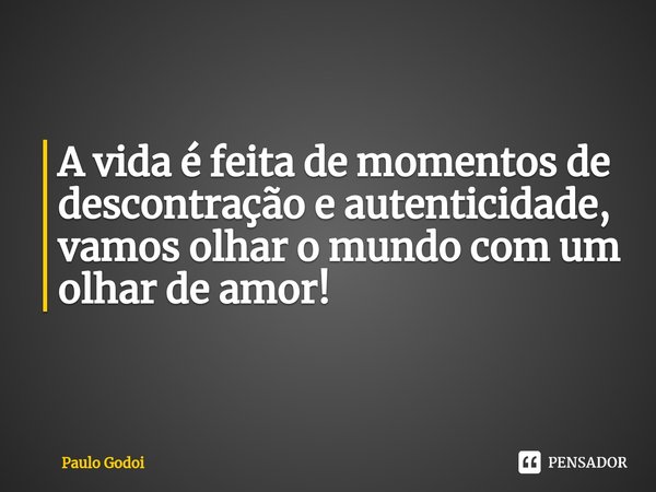 ⁠A vida é feita de momentos de descontração e autenticidade, vamos olhar o mundo com um olhar de amor!... Frase de Paulo Godoi.