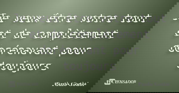 Je veux être votre tout et de complètement dorénavant pour toujours... Frase de Paulo Godoi.