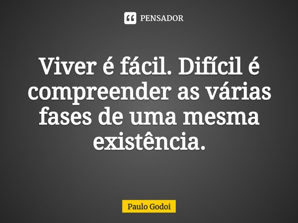 ⁠⁠Viver é fácil. Difícil é compreender as várias fases de uma mesma existência.... Frase de Paulo Godoi.