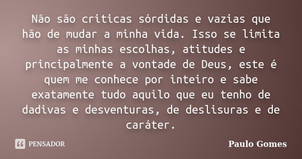 Não são criticas sórdidas e vazias que hão de mudar a minha vida. Isso se limita as minhas escolhas, atitudes e principalmente a vontade de Deus, este é quem me... Frase de Paulo Gomes.