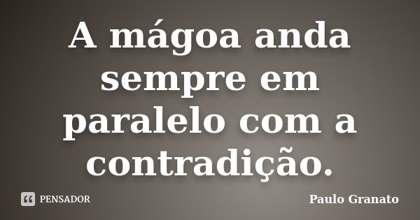 A mágoa anda sempre em paralelo com a contradição.... Frase de Paulo Granato.