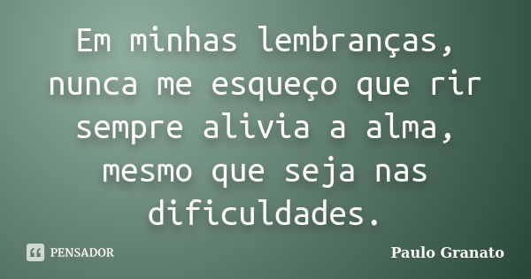 Em minhas lembranças, nunca me esqueço que rir sempre alivia a alma, mesmo que seja nas dificuldades.... Frase de Paulo Granato.