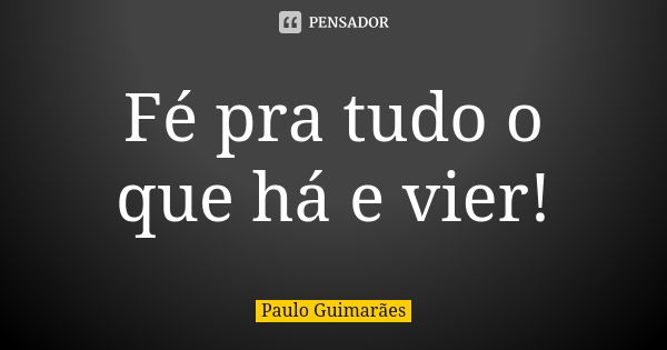 F Pra Tudo O Que H E Vier Paulo Guimar Es Pensador