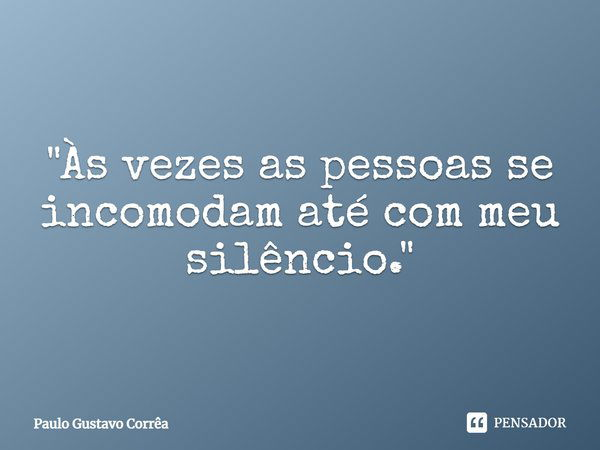 "Às vezes as pessoas se incomodam até com meu silêncio."... Frase de Paulo Gustavo Corrêa.
