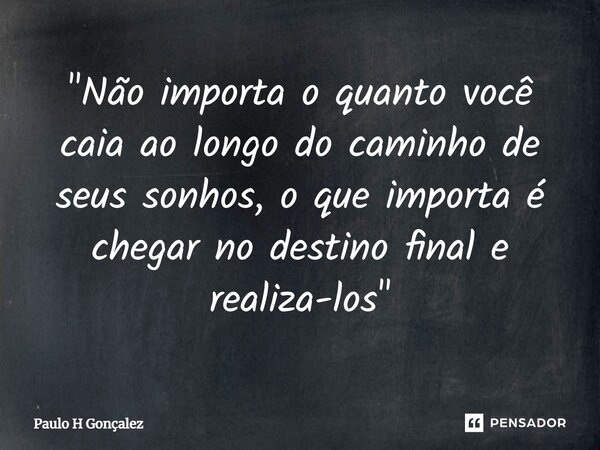 ⁠"Não importa o quanto você caia ao longo do caminho de seus sonhos, o que importa é chegar no destino final e realiza-los"... Frase de Paulo H Gonçalez.