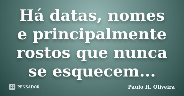 Há datas, nomes e principalmente rostos que nunca se esquecem...... Frase de Paulo H. Oliveira.