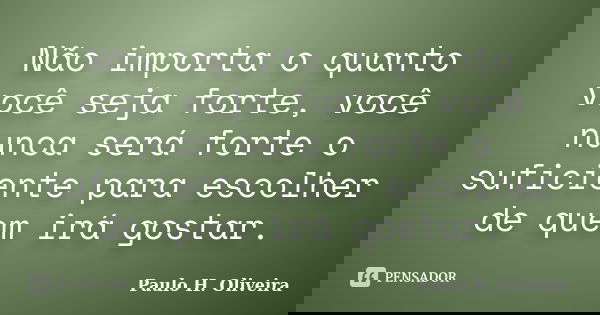 Não importa o quanto você seja forte, você nunca será forte o suficiente para escolher de quem irá gostar.... Frase de Paulo H. Oliveira.
