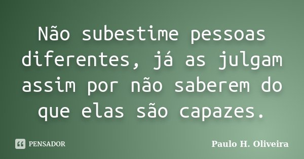 Não subestime pessoas diferentes, já as julgam assim por não saberem do que elas são capazes.... Frase de Paulo H. Oliveira.