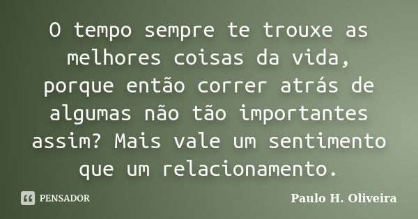 O tempo sempre te trouxe as melhores coisas da vida, porque então correr atrás de algumas não tão importantes assim? Mais vale um sentimento que um relacionamen... Frase de Paulo H. Oliveira.