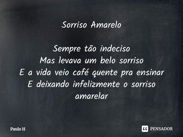⁠Sorriso Amarelo Sempre tão indeciso
Mas levava um belo sorriso
E a vida veio café quente pra ensinar
E deixando infelizmente o sorriso amarelar... Frase de Paulo H.