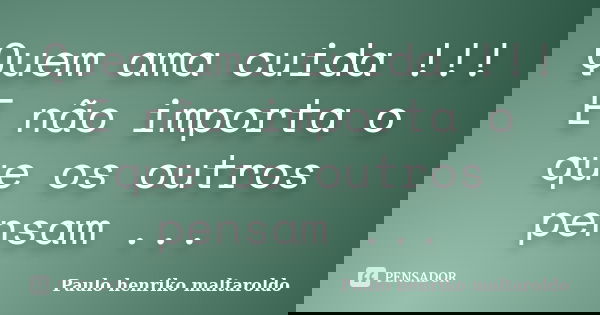 Quem ama cuida !!! E não importa o que os outros pensam ...... Frase de Paulo henriko maltaroldo.
