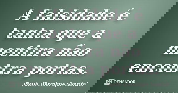 A falsidade é tanta que a mentira não encontra portas.... Frase de Paulo Henrique Santini.