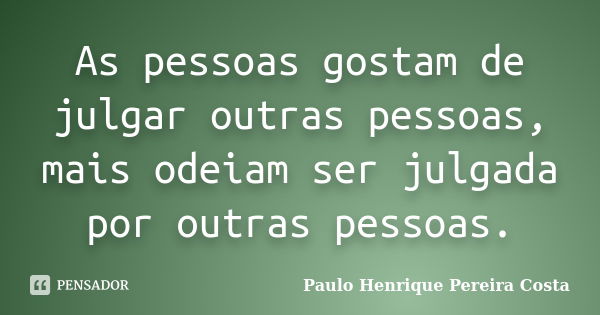 As pessoas gostam de julgar outras pessoas, mais odeiam ser julgada por outras pessoas.... Frase de Paulo Henrique Pereira Costa.