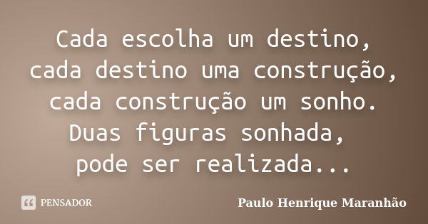 Cada escolha um destino, cada destino uma construção, cada construção um sonho. Duas figuras sonhada, pode ser realizada...... Frase de Paulo Henrique Maranhão.