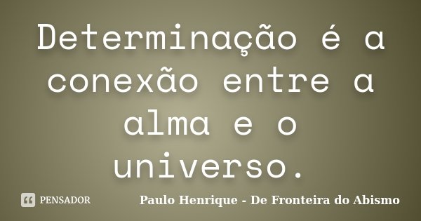 Determinação é a conexão entre a alma e o universo.... Frase de Paulo Henrique - De Fronteira do Abismo.